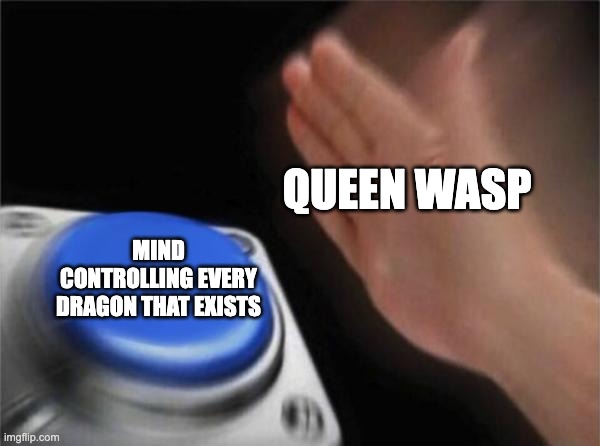 Blank Nut Button Meme | QUEEN WASP; MIND CONTROLLING EVERY DRAGON THAT EXISTS | image tagged in memes,blank nut button | made w/ Imgflip meme maker