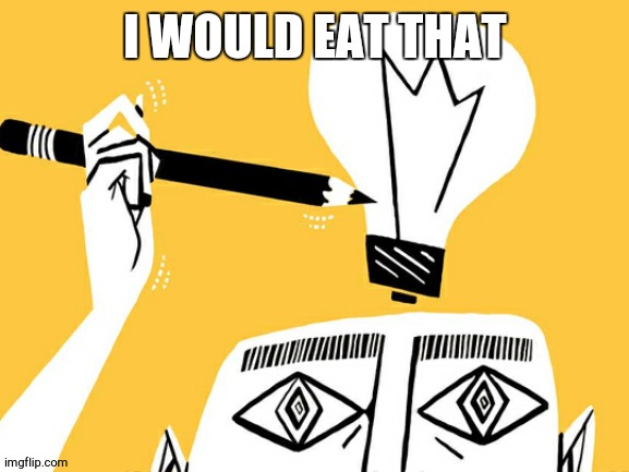 Eureka | I WOULD EAT THAT | image tagged in eureka | made w/ Imgflip meme maker