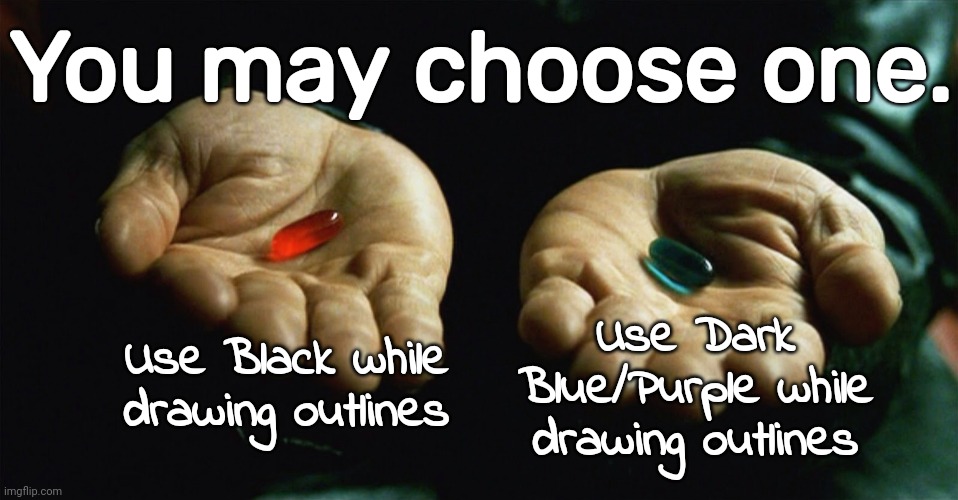 Red pill blue pill | You may choose one. Use Black while drawing outlines; Use Dark Blue/Purple while drawing outlines | image tagged in red pill blue pill | made w/ Imgflip meme maker