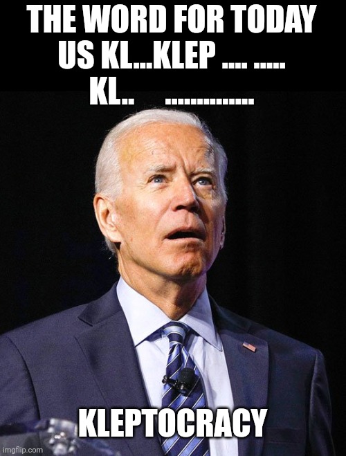 Joe Biden | THE WORD FOR TODAY US KL...KLEP .... ..... KL..     .............. KLEPTOCRACY | image tagged in joe biden | made w/ Imgflip meme maker