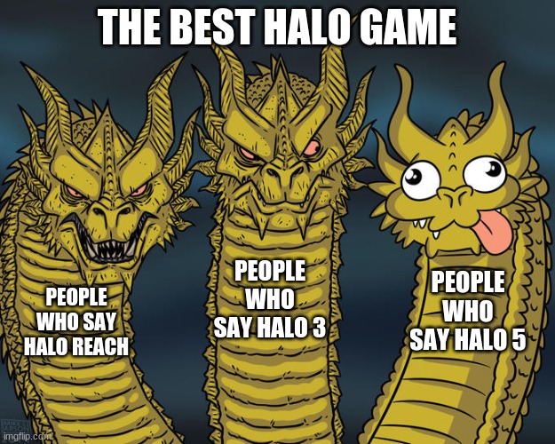 Three-headed Dragon | THE BEST HALO GAME; PEOPLE WHO SAY HALO 3; PEOPLE WHO SAY HALO 5; PEOPLE WHO SAY HALO REACH | image tagged in three-headed dragon | made w/ Imgflip meme maker