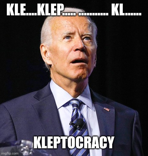 Joe Biden | KLE....KLEP..... ........... KL...... KLEPTOCRACY | image tagged in joe biden | made w/ Imgflip meme maker