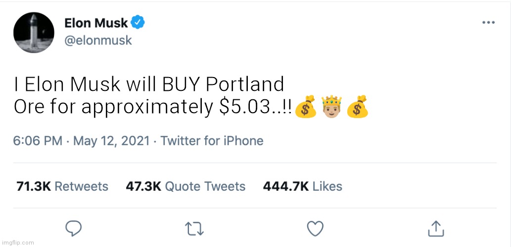 Elon Musk | I Elon Musk will BUY Portland Ore for approximately $5.03..!!💰🤴🏼💰 | image tagged in elon musk blank tweet | made w/ Imgflip meme maker