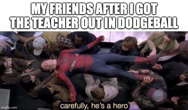 best feeling |  MY FRIENDS AFTER I GOT THE TEACHER OUT IN DODGEBALL | image tagged in carefully he's a hero,funny,memes,fun,middle school | made w/ Imgflip meme maker