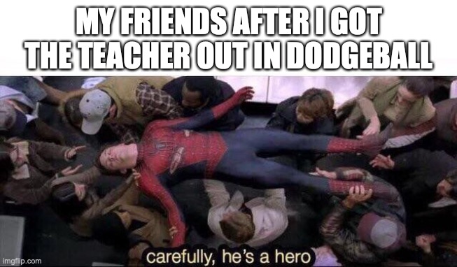 best feeling | MY FRIENDS AFTER I GOT THE TEACHER OUT IN DODGEBALL | image tagged in carefully he's a hero,funny,memes,fun,middle school | made w/ Imgflip meme maker