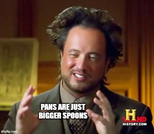 Ancient Aliens Meme | PANS ARE JUST BIGGER SPOONS | image tagged in memes,ancient aliens | made w/ Imgflip meme maker
