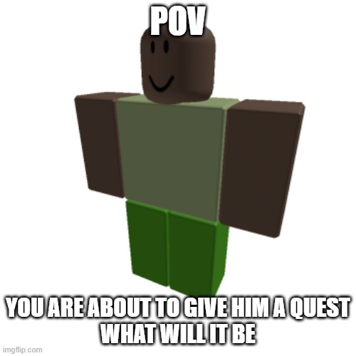 Roblox oc | POV; YOU ARE ABOUT TO GIVE HIM A QUEST
WHAT WILL IT BE | image tagged in roblox oc | made w/ Imgflip meme maker