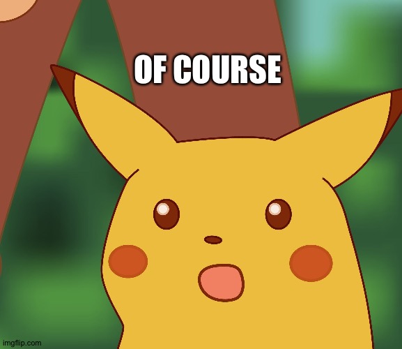 Surprised Pikachu finds out that people can never be jealous enough | OF COURSE | image tagged in surprised pikachu hd,jealousy | made w/ Imgflip meme maker