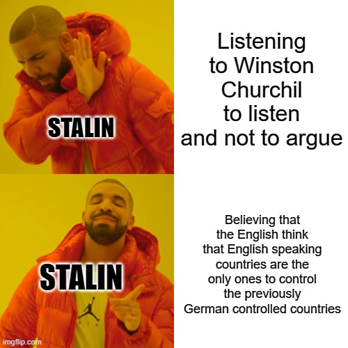 Drake Hotline Bling | Listening to Winston Churchil to listen and not to argue; STALIN; Believing that the English think that English speaking countries are the only ones to control the previously German controlled countries; STALIN | image tagged in memes,drake hotline bling | made w/ Imgflip meme maker