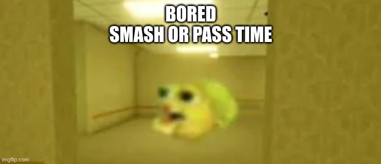 pufferfish in the backrooms | BORED
SMASH OR PASS TIME | image tagged in pufferfish in the backrooms | made w/ Imgflip meme maker