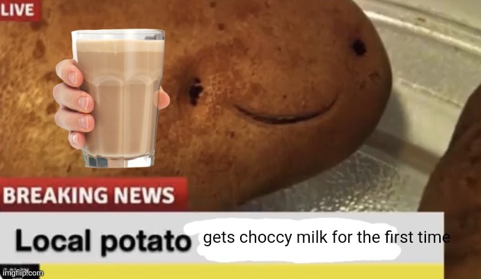 gets choccy milk for the first time | image tagged in local potato happy today | made w/ Imgflip meme maker