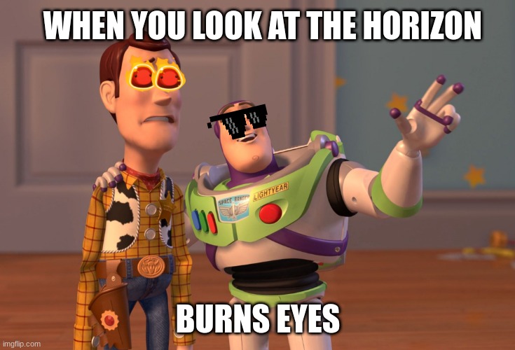 X, X Everywhere | WHEN YOU LOOK AT THE HORIZON; BURNS EYES | image tagged in memes,x x everywhere | made w/ Imgflip meme maker