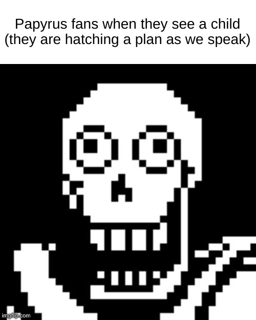 Today's word is "Kidnap" |  Papyrus fans when they see a child (they are hatching a plan as we speak) | image tagged in papyrus undertale | made w/ Imgflip meme maker