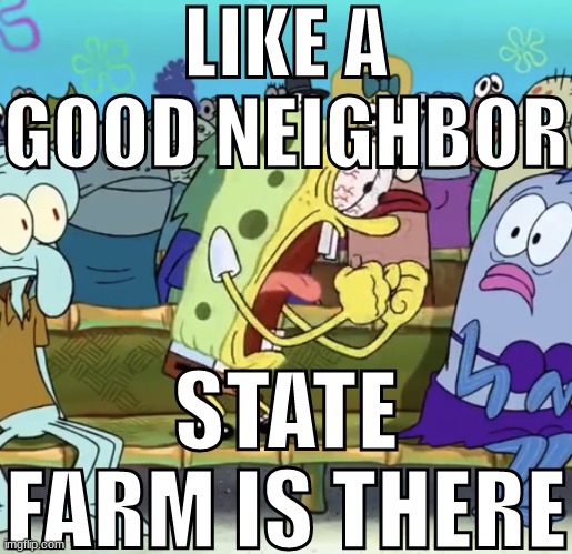 Spongebob Yelling | LIKE A GOOD NEIGHBOR; STATE FARM IS THERE | made w/ Imgflip meme maker