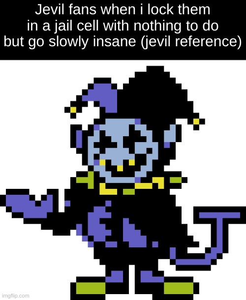 sans deltarune |  Jevil fans when i lock them in a jail cell with nothing to do but go slowly insane (jevil reference) | image tagged in sans undertale,papyrus undertale,alphys undertale,tails doll undertale,jevil undertale,your mother undertale | made w/ Imgflip meme maker