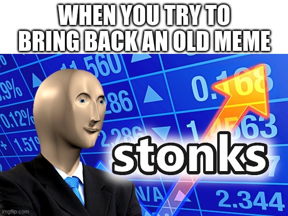 EeEeEeE | WHEN YOU TRY TO BRING BACK AN OLD MEME | image tagged in stonks | made w/ Imgflip meme maker