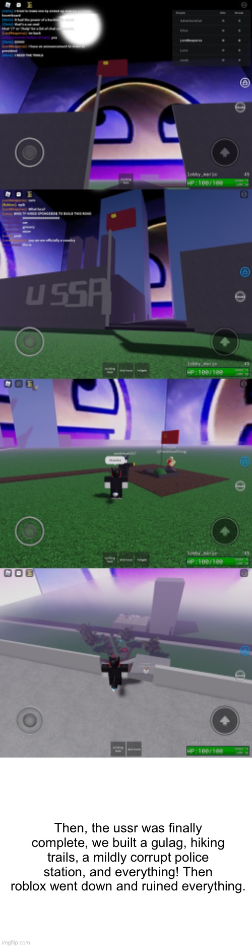 Why were so many people trying to look inside the prison | Then, the ussr was finally complete, we built a gulag, hiking trails, a mildly corrupt police station, and everything! Then roblox went down and ruined everything. | image tagged in blank white template | made w/ Imgflip meme maker