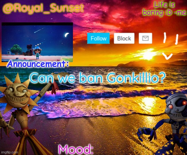 Please | Can we ban Gonkillio? | image tagged in royal_sunset's announcement temp sunrise_royal | made w/ Imgflip meme maker
