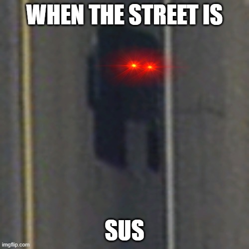 sus street | WHEN THE STREET IS; SUS | image tagged in sus,meme | made w/ Imgflip meme maker
