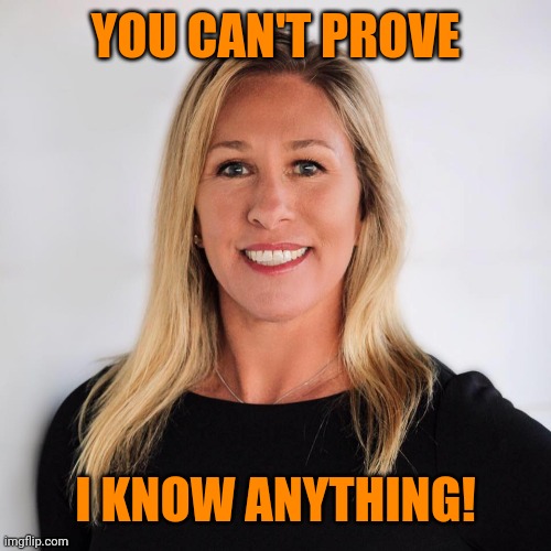 You can't recall if you refuse to think. | YOU CAN'T PROVE I KNOW ANYTHING! | image tagged in marjorie taylor greene,liar,or,idiot,trumpism | made w/ Imgflip meme maker