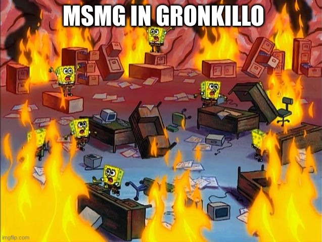 spongebob fire | MSMG IN GRONKILLO | image tagged in spongebob fire | made w/ Imgflip meme maker