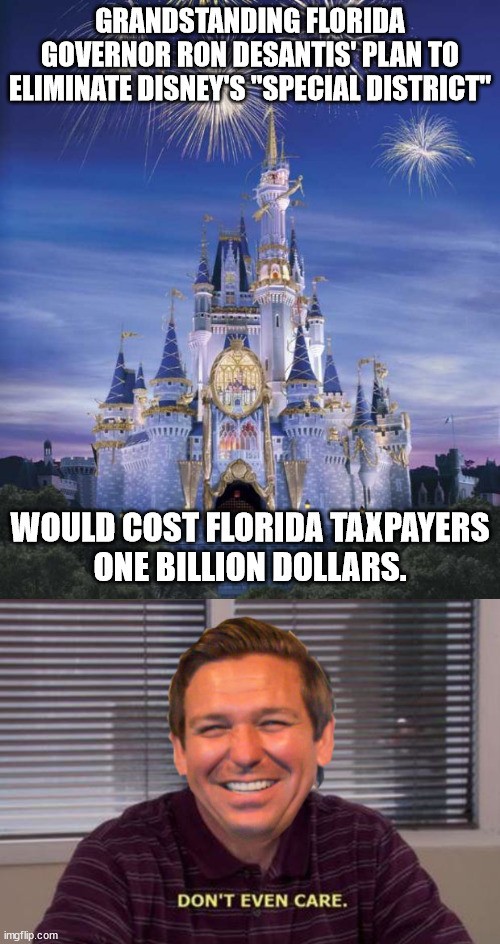 No amount too high when pandering to his hate-filled, mentally-challenged voter base. | GRANDSTANDING FLORIDA GOVERNOR RON DESANTIS' PLAN TO ELIMINATE DISNEY'S "SPECIAL DISTRICT"; WOULD COST FLORIDA TAXPAYERS
ONE BILLION DOLLARS. | image tagged in disney,scumbag desantis | made w/ Imgflip meme maker
