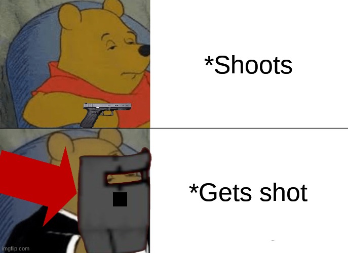 Riot sheild players | *Shoots; *Gets shot | image tagged in memes,tuxedo winnie the pooh | made w/ Imgflip meme maker