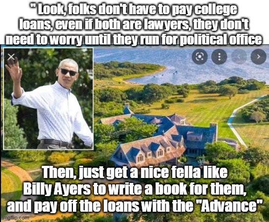 "TEACHABLE MOMENT" from the Minister of Information | " Look, folks don't have to pay college loans, even if both are lawyers, they don't need to worry until they run for political office; Then, just get a nice fella like Billy Ayers to write a book for them, and pay off the loans with the "Advance" | made w/ Imgflip meme maker