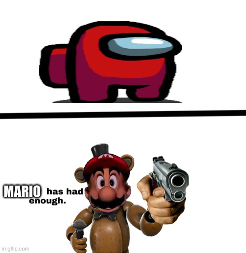 Freddy has had enough of you bitchhhhhhhhhhh | MARIO | image tagged in freddy has had enough of you bitchhhhhhhhhhh | made w/ Imgflip meme maker