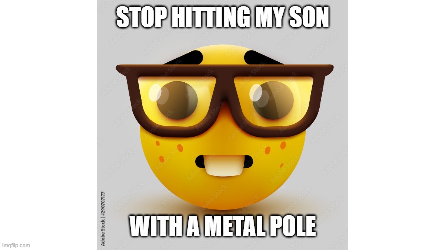 what a nerd | STOP HITTING MY SON; WITH A METAL POLE | image tagged in nerd,funny | made w/ Imgflip meme maker