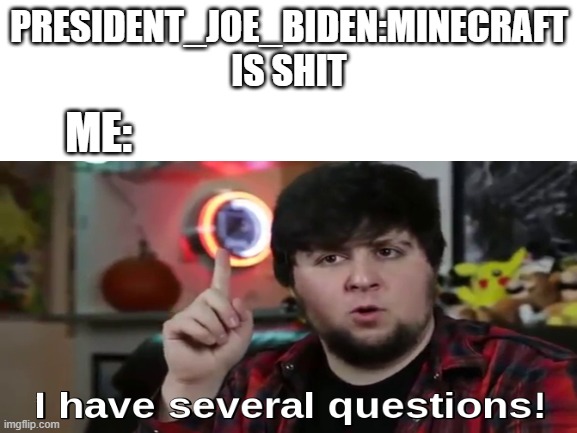 question in despricion | PRESIDENT_JOE_BIDEN:MINECRAFT IS SHIT; ME: | image tagged in president_joe_biden,hate,minecraft | made w/ Imgflip meme maker