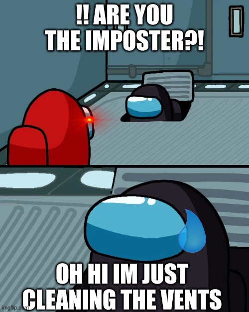 impostor of the vent | !! ARE YOU THE IMPOSTER?! OH HI IM JUST CLEANING THE VENTS | image tagged in impostor of the vent | made w/ Imgflip meme maker