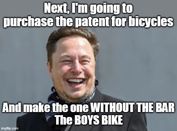 50% of the viewers WILL agree with this idea too | Next, I'm going to purchase the patent for bicycles; And make the one WITHOUT THE BAR
The BOYS BIKE | image tagged in memes,elon musk laughing | made w/ Imgflip meme maker