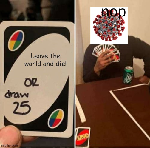 When the covid virus is sus | nop; Leave the world and die! | image tagged in memes,uno draw 25 cards | made w/ Imgflip meme maker