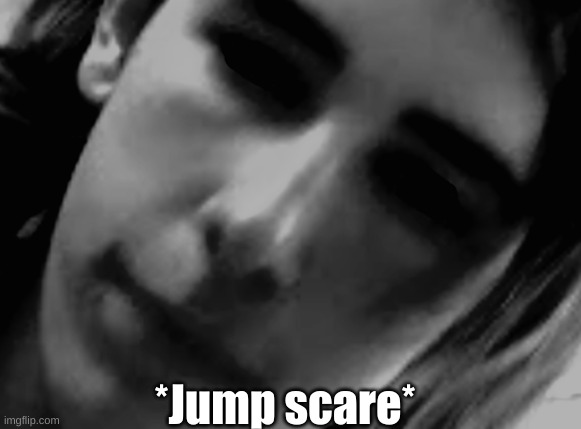 Jump scare | *Jump scare* | image tagged in funny,memes,eddy,jumpscare,scary | made w/ Imgflip meme maker