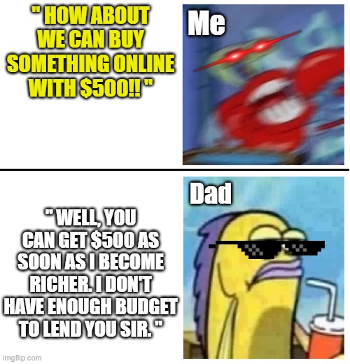 When your parents can't afford to lend money | " HOW ABOUT WE CAN BUY SOMETHING ONLINE WITH $500!! "; Me; " WELL, YOU CAN GET $500 AS SOON AS I BECOME RICHER. I DON'T HAVE ENOUGH BUDGET TO LEND YOU SIR. "; Dad | image tagged in excited vs bored,money,parents,memes,so true memes,real life | made w/ Imgflip meme maker