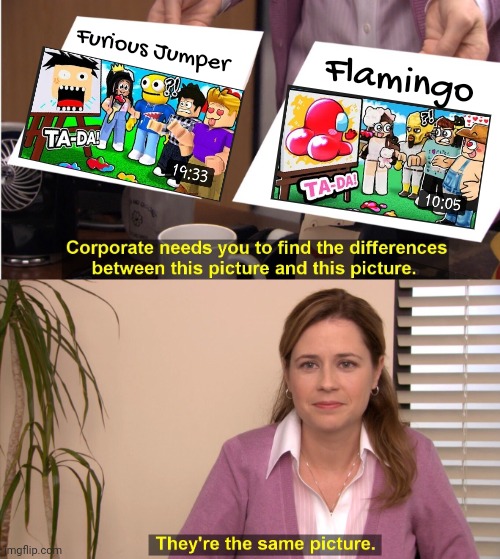 Furious Jumper stole from Flamingo | Furious Jumper; Flamingo | image tagged in memes,they're the same picture | made w/ Imgflip meme maker