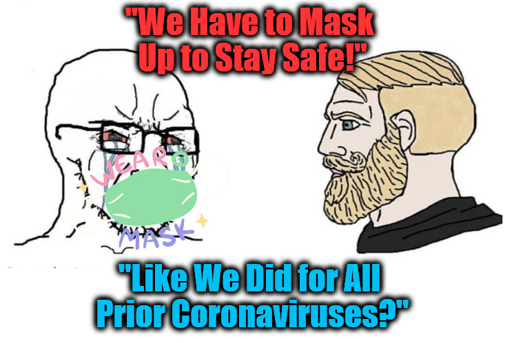 Mandatory Public Freemasonry | "We Have to Mask 
Up to Stay Safe!"; "Like We Did for All 
Prior Coronaviruses?" | image tagged in soyboy vs yes chad,masking,msm lies,face mask,covid propaganda,submission rituals | made w/ Imgflip meme maker