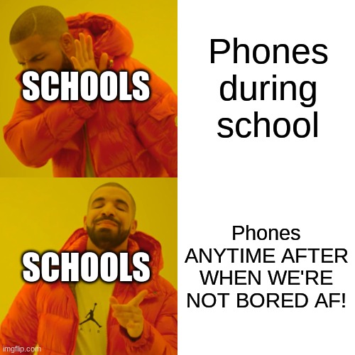 Probably a repost | Phones during school; SCHOOLS; Phones ANYTIME AFTER WHEN WE'RE NOT BORED AF! SCHOOLS | image tagged in memes,drake hotline bling | made w/ Imgflip meme maker