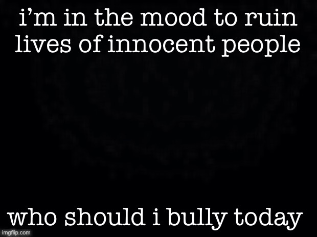 another start. | i’m in the mood to ruin lives of innocent people; who should i bully today | image tagged in another start | made w/ Imgflip meme maker