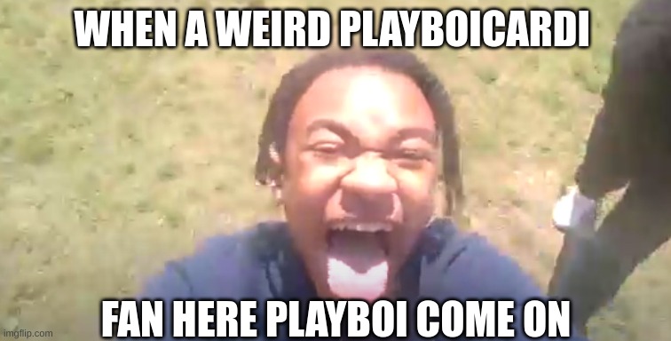 Sped kids be like | WHEN A WEIRD PLAYBOICARDI; FAN HERE PLAYBOI COME ON | image tagged in funny memes | made w/ Imgflip meme maker