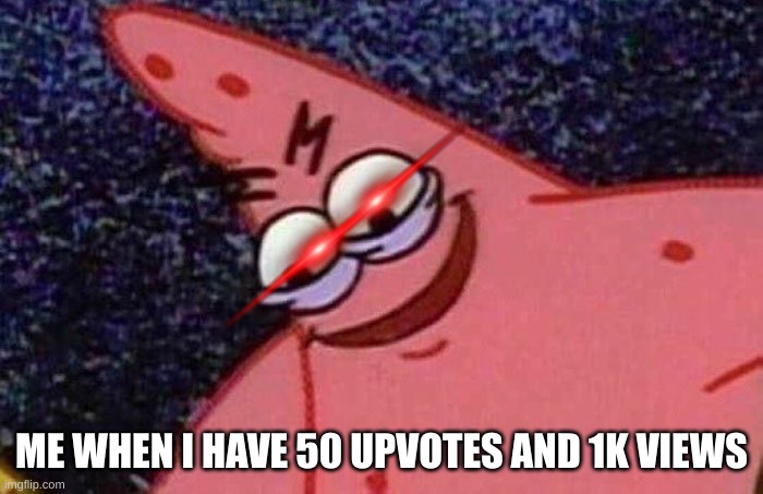 Evil Patrick  | ME WHEN I HAVE 50 UPVOTES AND 1K VIEWS | image tagged in evil patrick | made w/ Imgflip meme maker