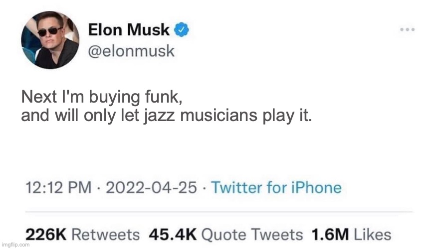 Elon buys funk |  Next I'm buying funk, 
and will only let jazz musicians play it. | image tagged in elon musk buying twitter,jazz,funk | made w/ Imgflip meme maker