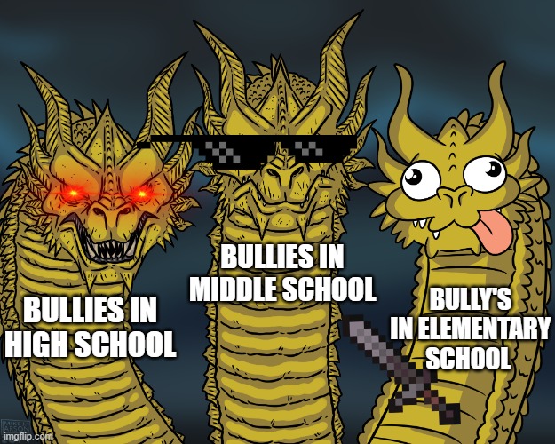 Bullie's | BULLIES IN MIDDLE SCHOOL; BULLY'S IN ELEMENTARY SCHOOL; BULLIES IN HIGH SCHOOL | image tagged in king ghidorah | made w/ Imgflip meme maker