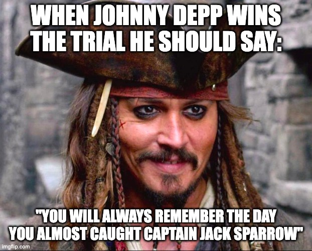 captain jack sparrow | WHEN JOHNNY DEPP WINS THE TRIAL HE SHOULD SAY:; "YOU WILL ALWAYS REMEMBER THE DAY YOU ALMOST CAUGHT CAPTAIN JACK SPARROW" | image tagged in pirates of the caribbean,jack sparrow | made w/ Imgflip meme maker