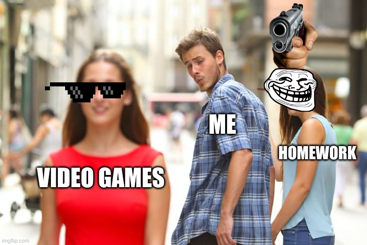 Distracted Boyfriend | ME; HOMEWORK; VIDEO GAMES | image tagged in memes,distracted boyfriend | made w/ Imgflip meme maker