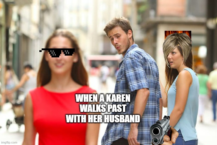 great job? | WHEN A KAREN WALKS PAST WITH HER HUSBAND | image tagged in memes,distracted boyfriend | made w/ Imgflip meme maker