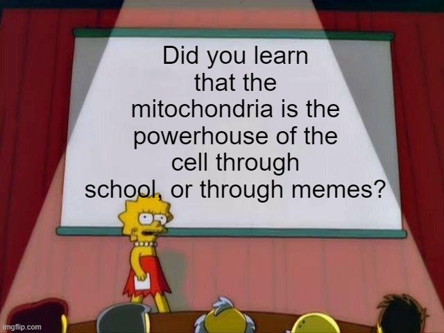 Be Honest |  Did you learn that the mitochondria is the powerhouse of the cell through school, or through memes? | image tagged in lisa simpson's presentation,school meme | made w/ Imgflip meme maker