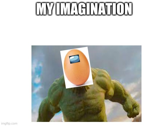  MY IMAGINATION | image tagged in hulk,egg,sus | made w/ Imgflip meme maker