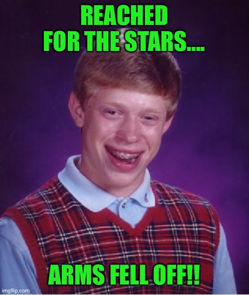 Bad Luck Brian Meme | REACHED FOR THE STARS…. ARMS FELL OFF!! | image tagged in memes,bad luck brian | made w/ Imgflip meme maker